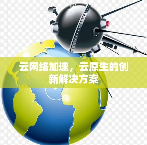 云网络加速，云原生的创新解决方案