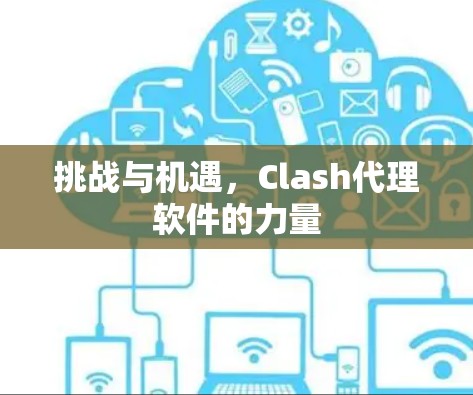 挑战与机遇,Clash代理软件的力量 挑战与机遇,Clash代理软件的力量