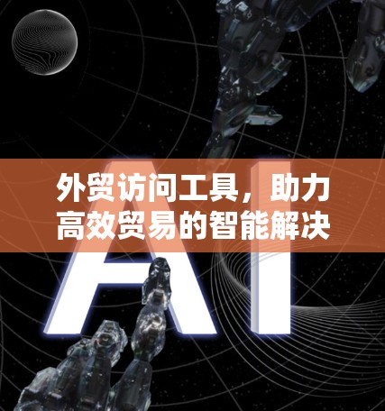 外贸访问工具,助力高效贸易的智能解决方案