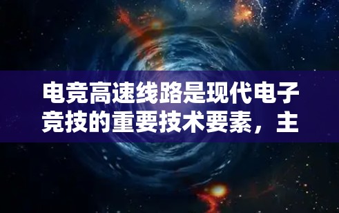 电竞高速线路是现代电子竞技的重要技术要素,主要指在电竞比赛中用来提高比赛效率和竞争激烈程度的技术手段。以下是对电竞高速线路的详细分析 电竞高速线路是现代电子竞技的重要技术要素,主要指在电竞比赛中用来提高比赛效率和竞争激烈程度的技术手段。以下是对电竞高速线路的详细分析
