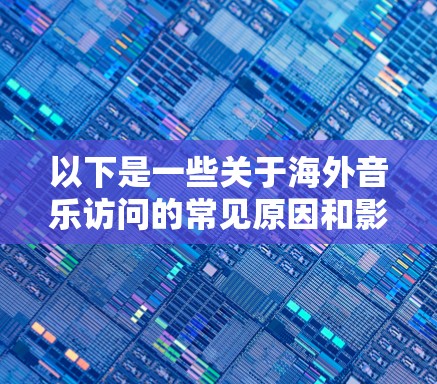 以下是一些关于海外音乐访问的常见原因和影响