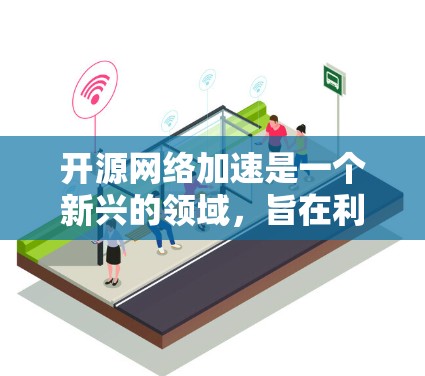 开源网络加速是一个新兴的领域，旨在利用开源软件来实现网络加速功能。以下是对该领域的详细介绍
