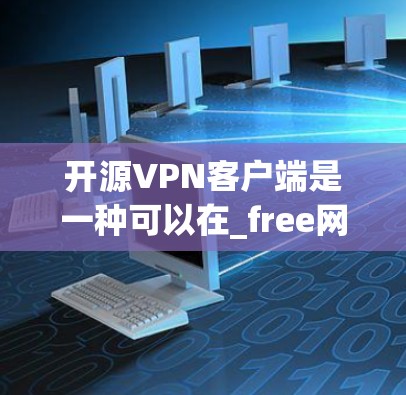 开源VPN客户端是一种可以在_free网中访问互联网的软件，通常不依赖任何第三方软件或服务。以下是一些开源VPN客户端推荐，它们提供了不同的功能和用途