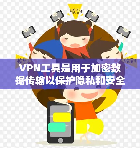 VPN工具是用于加密数据传输以保护隐私和安全的工具。以下是一些主要的VPN软件及其特点，帮助你选择适合自己的工具