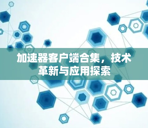 加速器客户端合集，技术革新与应用探索