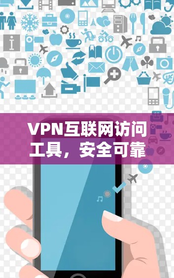 VPN互联网访问工具,安全可靠连接的首选