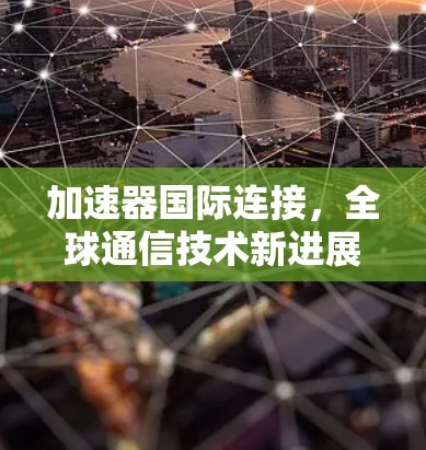 加速器国际连接,全球通信技术新进展
