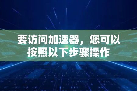 要访问加速器,您可以按照以下步骤操作
