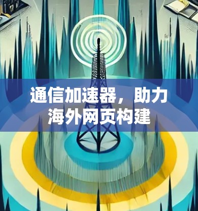 通信加速器,助力海外网页构建