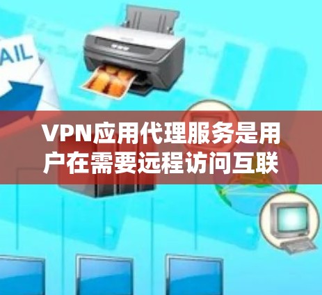 VPN应用代理服务是用户在需要远程访问互联网或特定网站时常用的工具,通过代理软件将传统VPN应用自动下载到设备上,方便用户访问。以下是详细的总结和建议