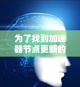 为了找到加速器节点更新的地址,您可以按照以下步骤进行操作