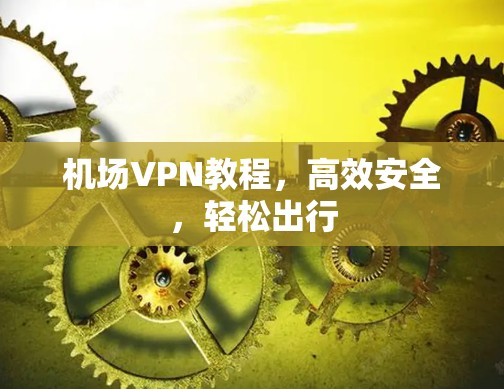 机场VPN教程,高效安全,轻松出行