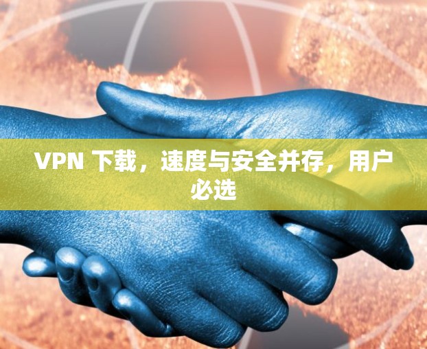 VPN 下载,速度与安全并存,用户必选