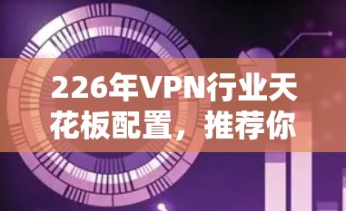 226年VPN行业天花板配置,推荐你的理想服务器