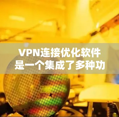 VPN连接优化软件是一个集成了多种功能的工具,旨在帮助用户更好地管理他们的VPN连接,提高安全性和稳定性。以下是对该软件的详细总结 VPN连接优化软件是一个集成了多种功能的工具,旨在帮助用户更好地管理他们的VPN连接,提高安全性和稳定性。以下是对该软件的详细总结