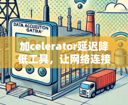 加celerator延迟降低工具,让网络连接更顺畅