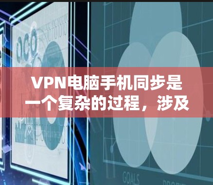 VPN电脑手机同步是一个复杂的过程,涉及多个步骤和工具的应用。以下是逐步的解决方案