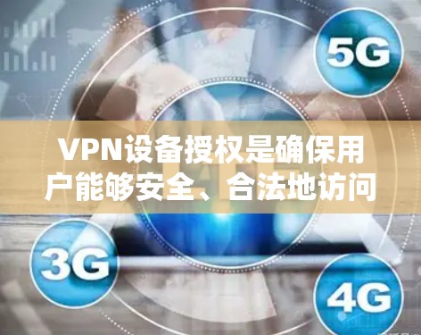 VPN设备授权是确保用户能够安全、合法地访问VPN服务的关键环节。以下是详细的步骤和步骤说明 VPN设备授权是确保用户能够安全、合法地访问VPN服务的关键环节。以下是详细的步骤和步骤说明