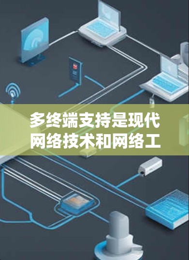 多终端支持是现代网络技术和网络工程的重要组成部分，它涉及多个层面的系统设计和实现，旨在支持多个终端设备同时连接到同一网络或共享资源，以提高网络的容量和效率。以下是对多终端支持的详细分析