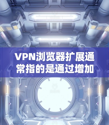 VPN浏览器扩展通常指的是通过增加服务器数量、优化性能、引入更多加密算法或技术来提升VPN服务的可靠性和安全性。以下是一些常见的VPN浏览器扩展方法和技术点