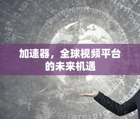 加速器,全球视频平台的未来机遇