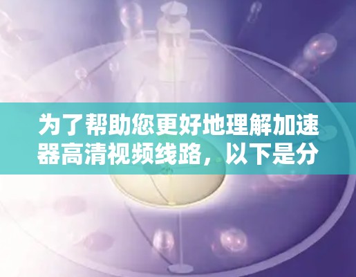 为了帮助您更好地理解加速器高清视频线路,以下是分步的解决方案