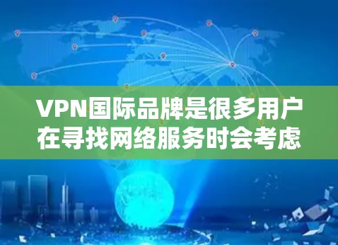 VPN国际品牌是很多用户在寻找网络服务时会考虑的选项。以下是一些主要的国际知名的VPN品牌，它们以其多样化的服务、高安全性和广泛的覆盖范围而闻名