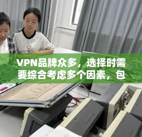 VPN品牌众多,选择时需要综合考虑多个因素,包括信誉、技术实力、安全性、售后服务等。以下是一些优质VPN品牌的推荐