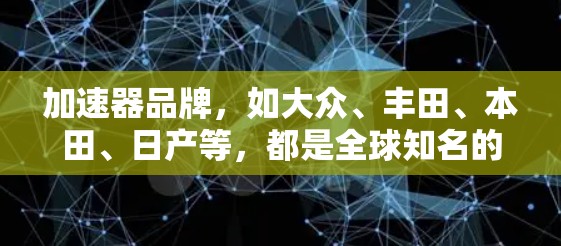加速器品牌，如大众、丰田、本田、日产等，都是全球知名的汽车制造商，他们在加速服务领域表现突出。以下是每个品牌的特点和表现
