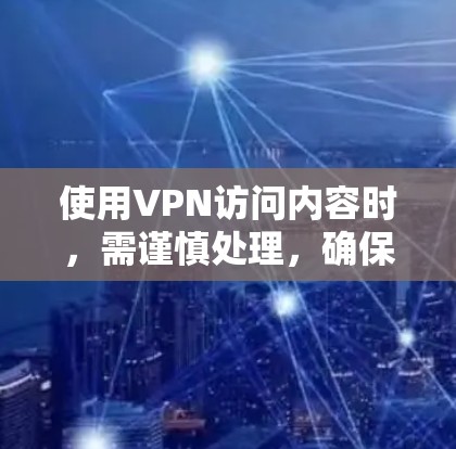 使用VPN访问内容时,需谨慎处理,确保遵守法律法规并保护隐私。以下是一步步的建议