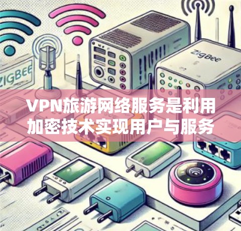 VPN旅游网络服务是利用加密技术实现用户与服务器之间的数据传输,用于在线访问旅游相关的网站和资源。以下是详细的步骤和信息