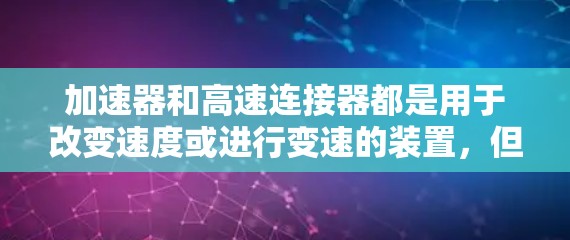 加速器和高速连接器都是用于改变速度或进行变速的装置，但它们的用途和结构有所不同。以下是它们的区别和主要特点