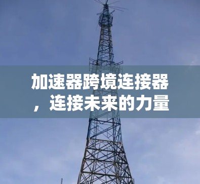 加速器跨境连接器，连接未来的力量