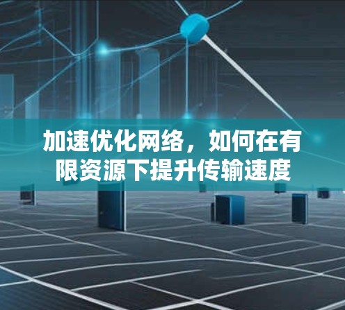 加速优化网络，如何在有限资源下提升传输速度