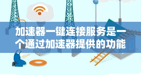 加速器一键连接服务是一个通过加速器提供的功能，用于提升电脑性能并减少延迟。以下是对该服务的详细指南