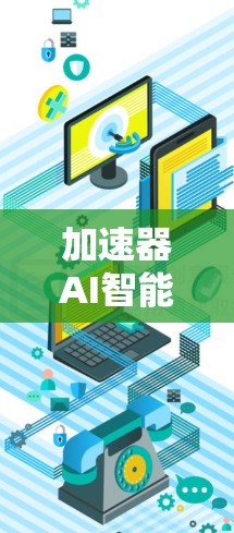 加速器AI智能加速可能指的是利用人工智能技术来加速某种AI相关的工作，例如训练AI模型、优化算法或处理数据。以下是一些可能的解释和方法