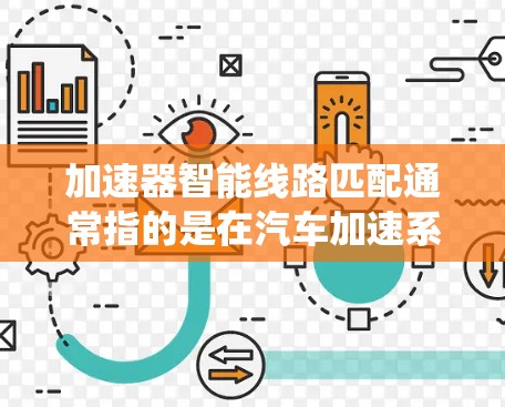 加速器智能线路匹配通常指的是在汽车加速系统中使用智能技术来优化电路连接，以提升车辆的驾驶性能和安全性。以下是关于这一主题的一些关键点