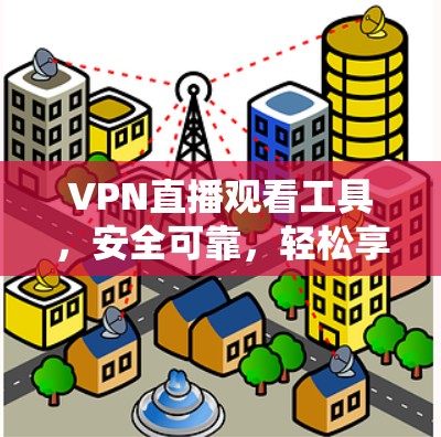 VPN直播观看工具，安全可靠，轻松享受虚拟世界