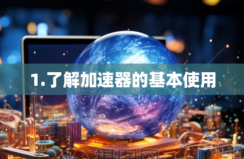 1.了解加速器的基本使用 1.了解加速器的基本使用