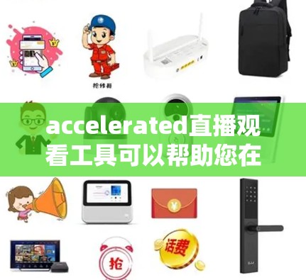 accelerated直播观看工具可以帮助您在观看直播时更高效，节省时间。以下是几个推荐的加速器，供您选择
