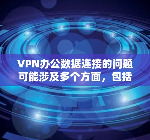 VPN办公数据连接的问题可能涉及多个方面,包括但不限于以下几点 VPN办公数据连接的问题可能涉及多个方面,包括但不限于以下几点