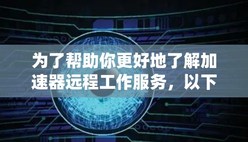 为了帮助你更好地了解加速器远程工作服务，以下是一个系统化的指南，涵盖关键方面