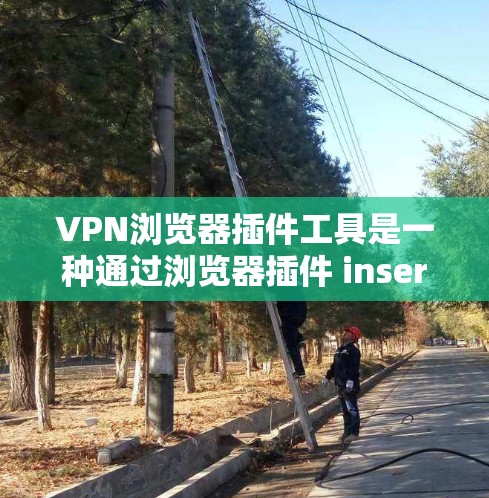 VPN浏览器插件工具是一种通过浏览器插件 inserted到浏览器中，提供VPN访问功能的工具。这些插件通常通过软件包或网站提供，用户只需下载并安装插件即可使用。以下是一些常见的VPN浏览器插件功能