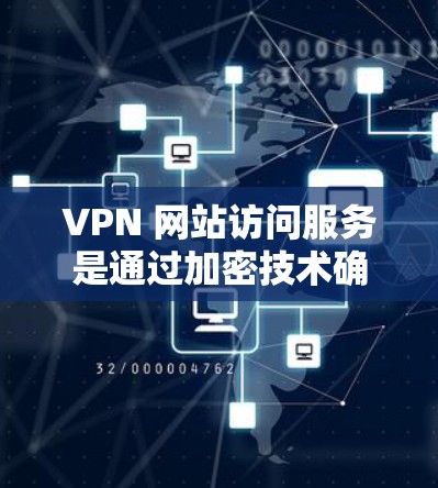 VPN 网站访问服务是通过加密技术确保用户数据安全的重要手段，但其操作和使用需要仔细掌握。以下是逐步指南，帮助您理解和使用VPN访问服务
