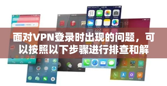 面对VPN登录时出现的问题,可以按照以下步骤进行排查和解决