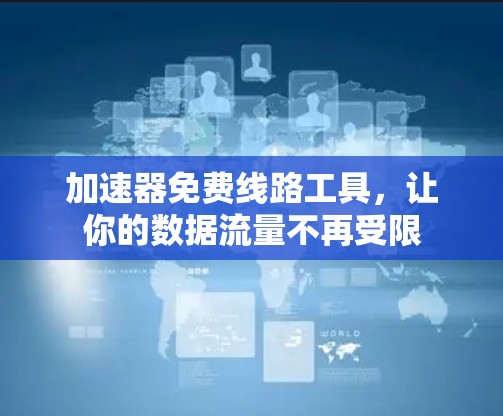 加速器免费线路工具,让你的数据流量不再受限