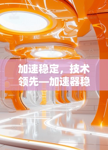 加速稳定,技术领先—加速器稳定服务平台