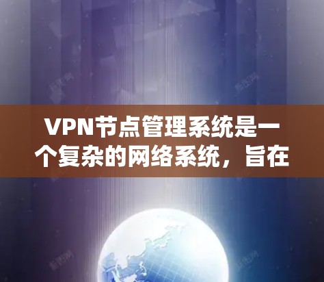 VPN节点管理系统是一个复杂的网络系统,旨在实现用户对网络资源的访问和管理。以下是对该系统的详细总结和解释