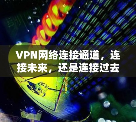 VPN网络连接通道,连接未来,还是连接过去?
