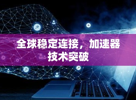 全球稳定连接,加速器技术突破